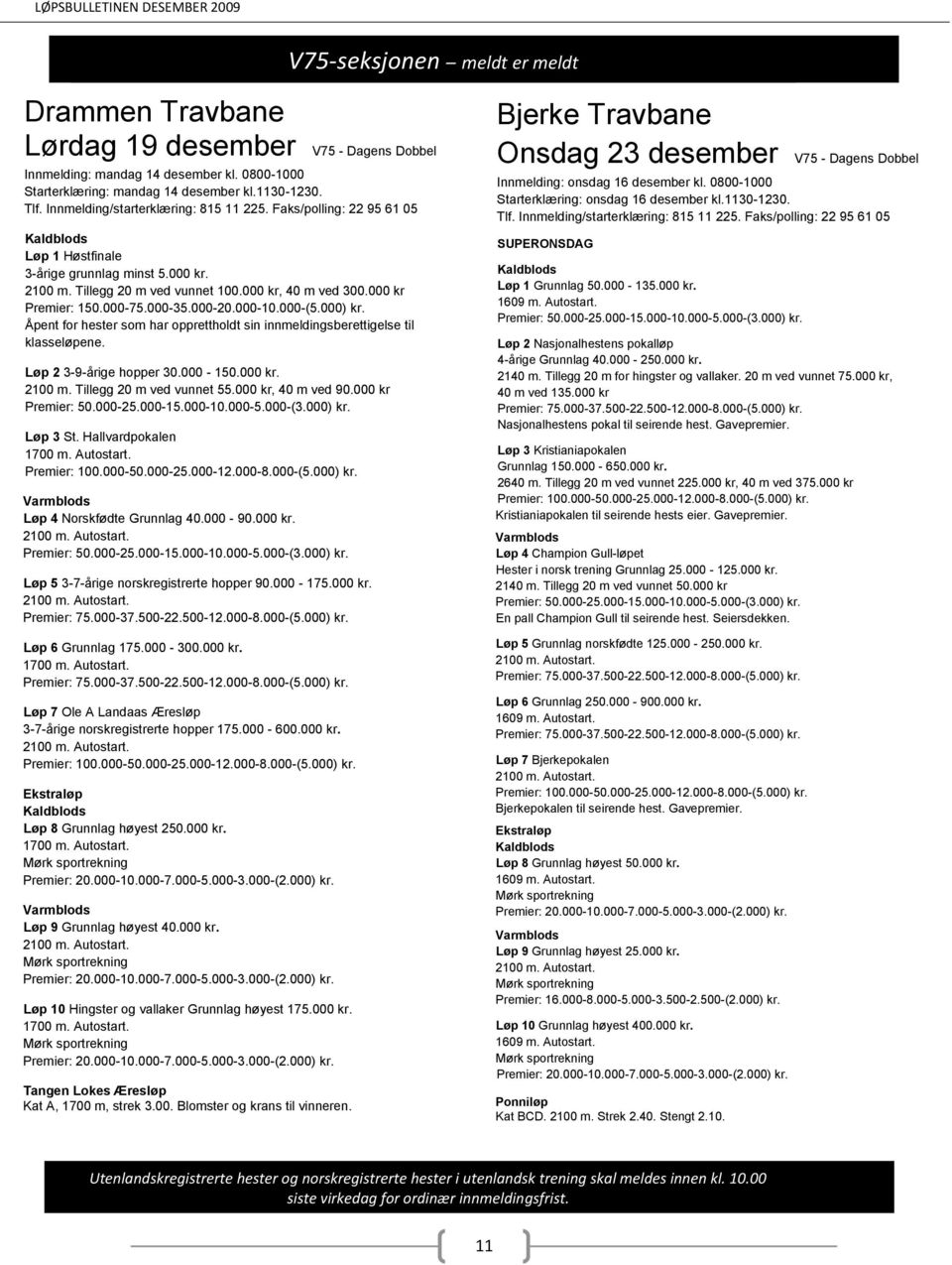 000-35.000-20.000-10.000-(5.000) kr. Åpent for hester som har opprettholdt sin innmeldingsberettigelse til klasseløpene. Løp 2 3-9-årige hopper 30.000-150.000 kr. 2100 m. Tillegg 20 m ved vunnet 55.