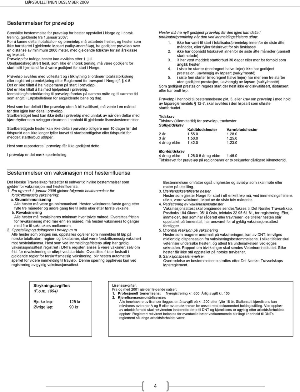 2000 meter, med gjeldende tidskrav for sin årsklasse og løpsart. Prøveløp for toårige hester kan avvikles etter 1. juli.