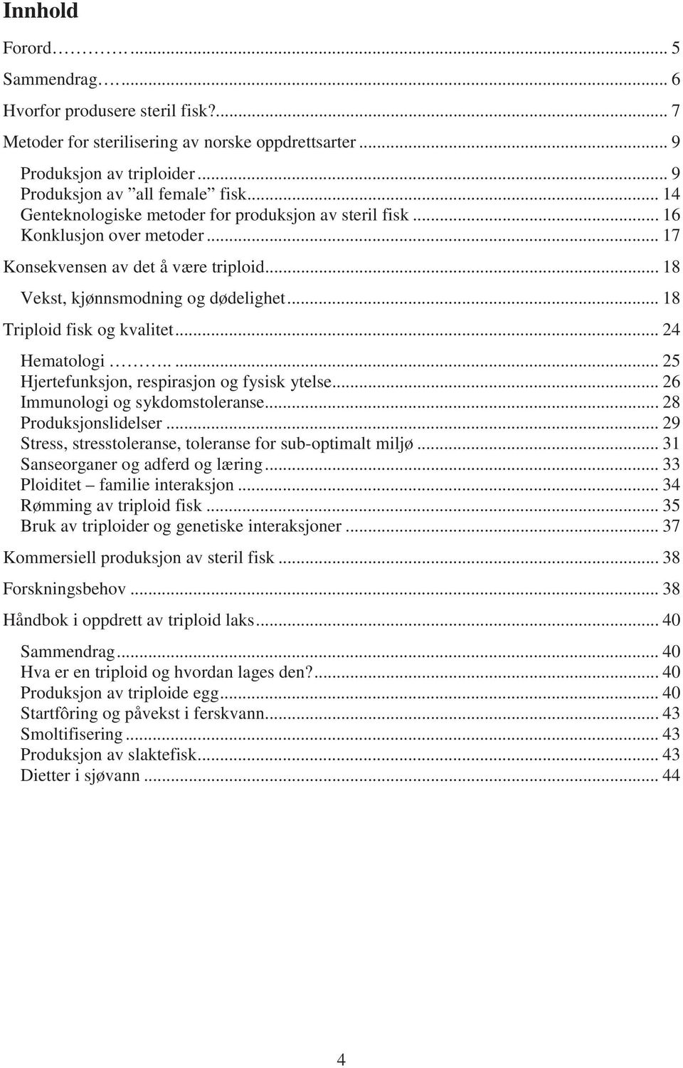 .. 18 Triploid fisk og kvalitet... 24 Hematologi..... 25 Hjertefunksjon, respirasjon og fysisk ytelse... 26 Immunologi og sykdomstoleranse... 28 Produksjonslidelser.