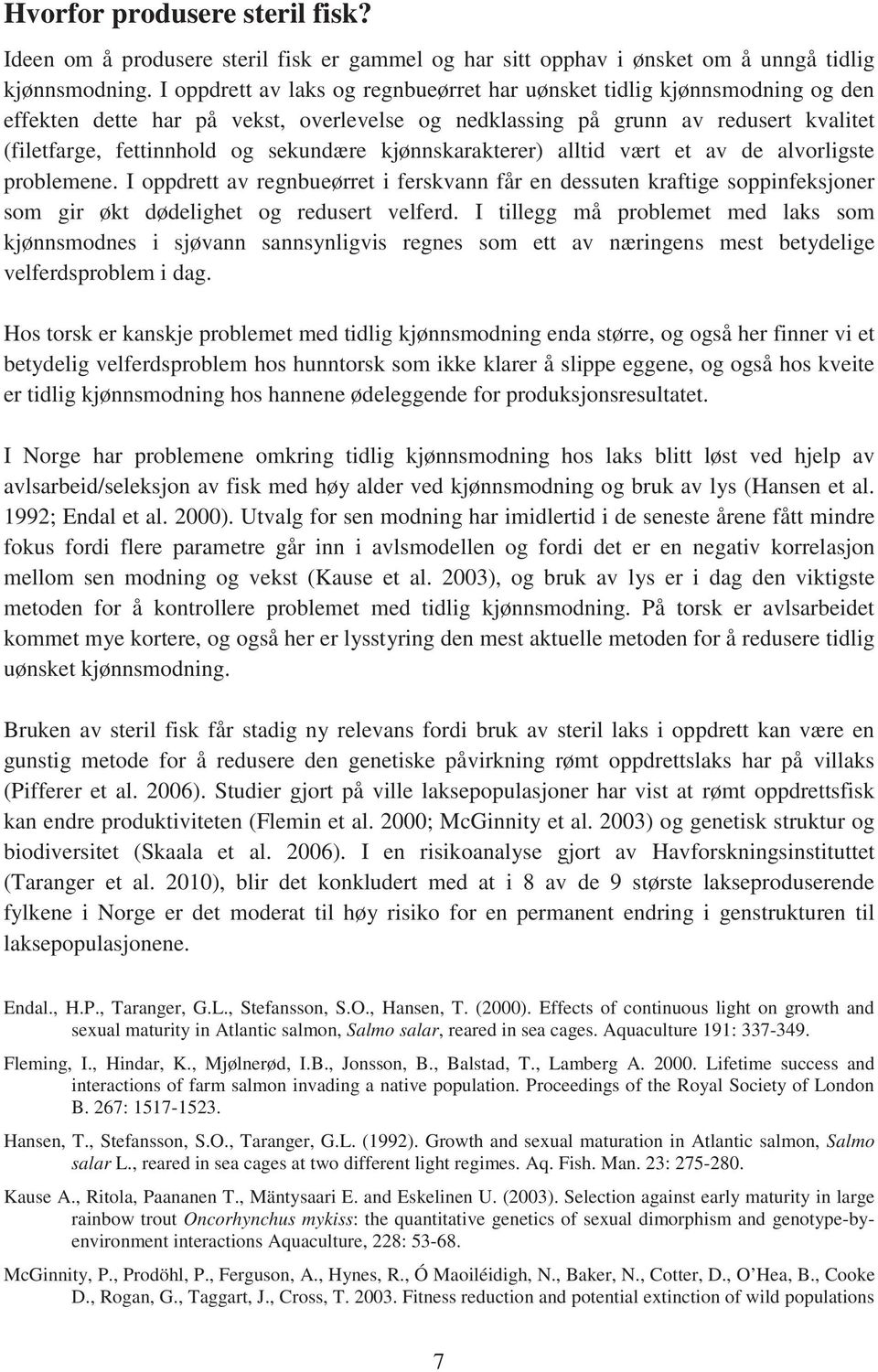 kjønnskarakterer) alltid vært et av de alvorligste problemene. I oppdrett av regnbueørret i ferskvann får en dessuten kraftige soppinfeksjoner som gir økt dødelighet og redusert velferd.