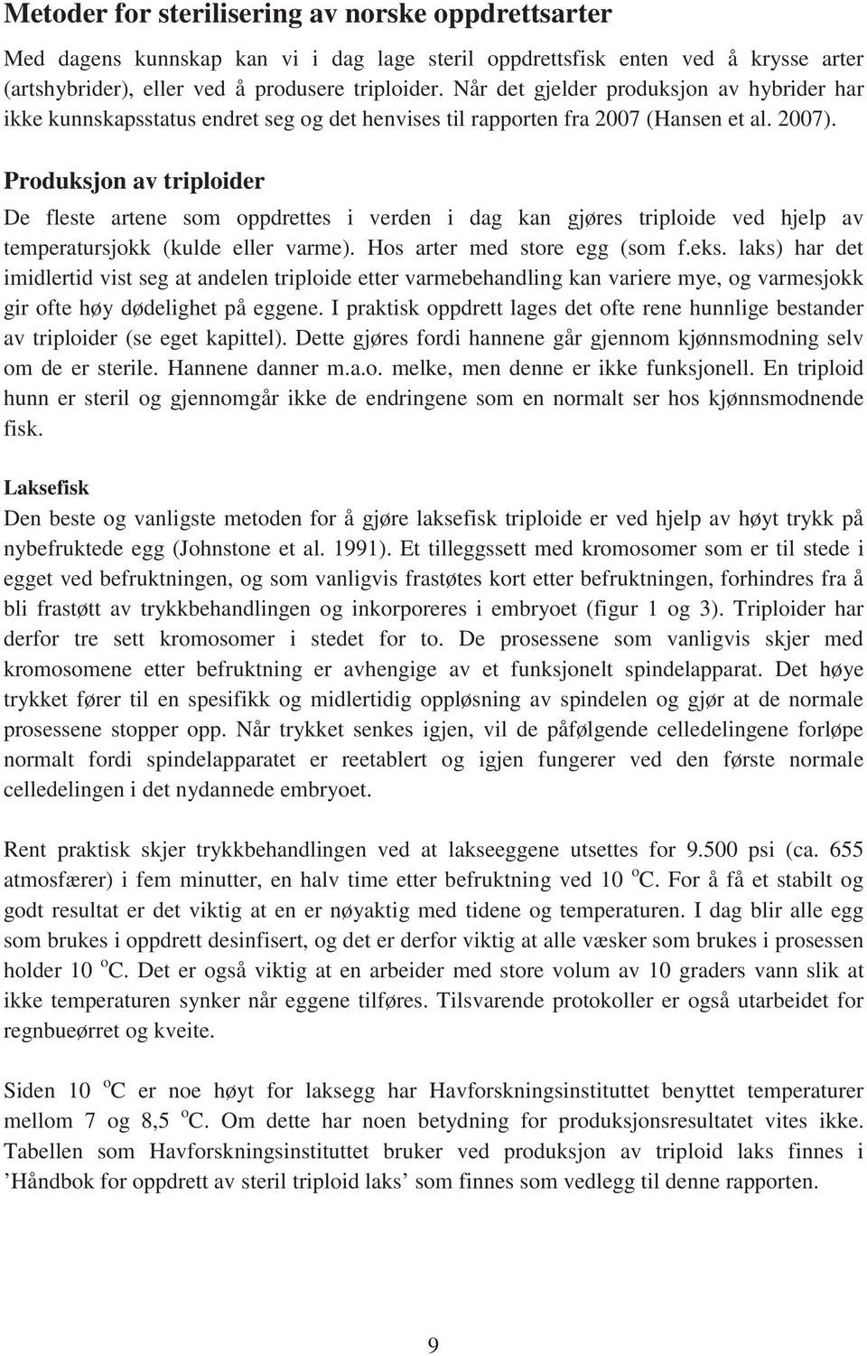 Produksjon av triploider De fleste artene som oppdrettes i verden i dag kan gjøres triploide ved hjelp av temperatursjokk (kulde eller varme). Hos arter med store egg (som f.eks.