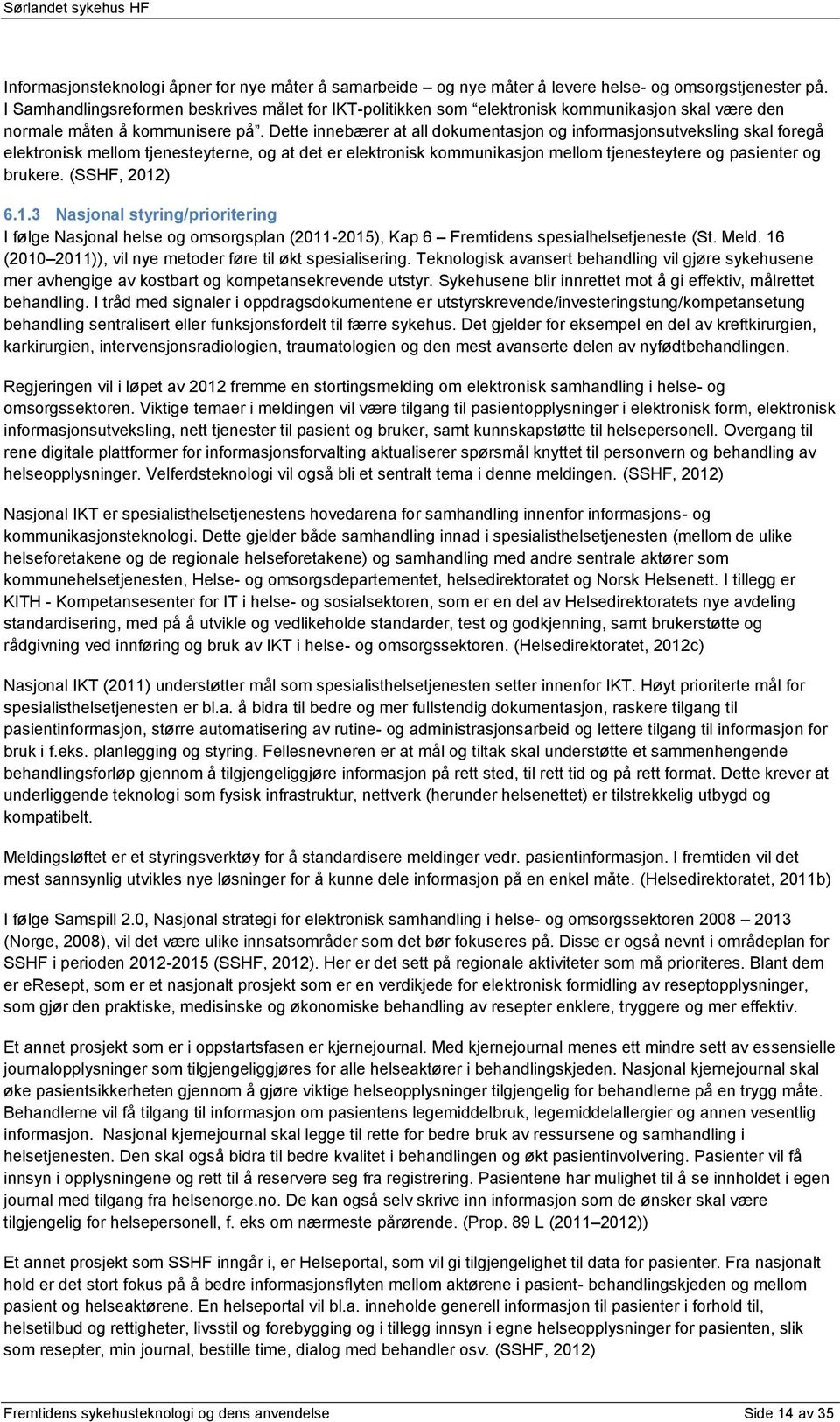 Dette innebærer at all dokumentasjon og informasjonsutveksling skal foregå elektronisk mellom tjenesteyterne, og at det er elektronisk kommunikasjon mellom tjenesteytere og pasienter og brukere.