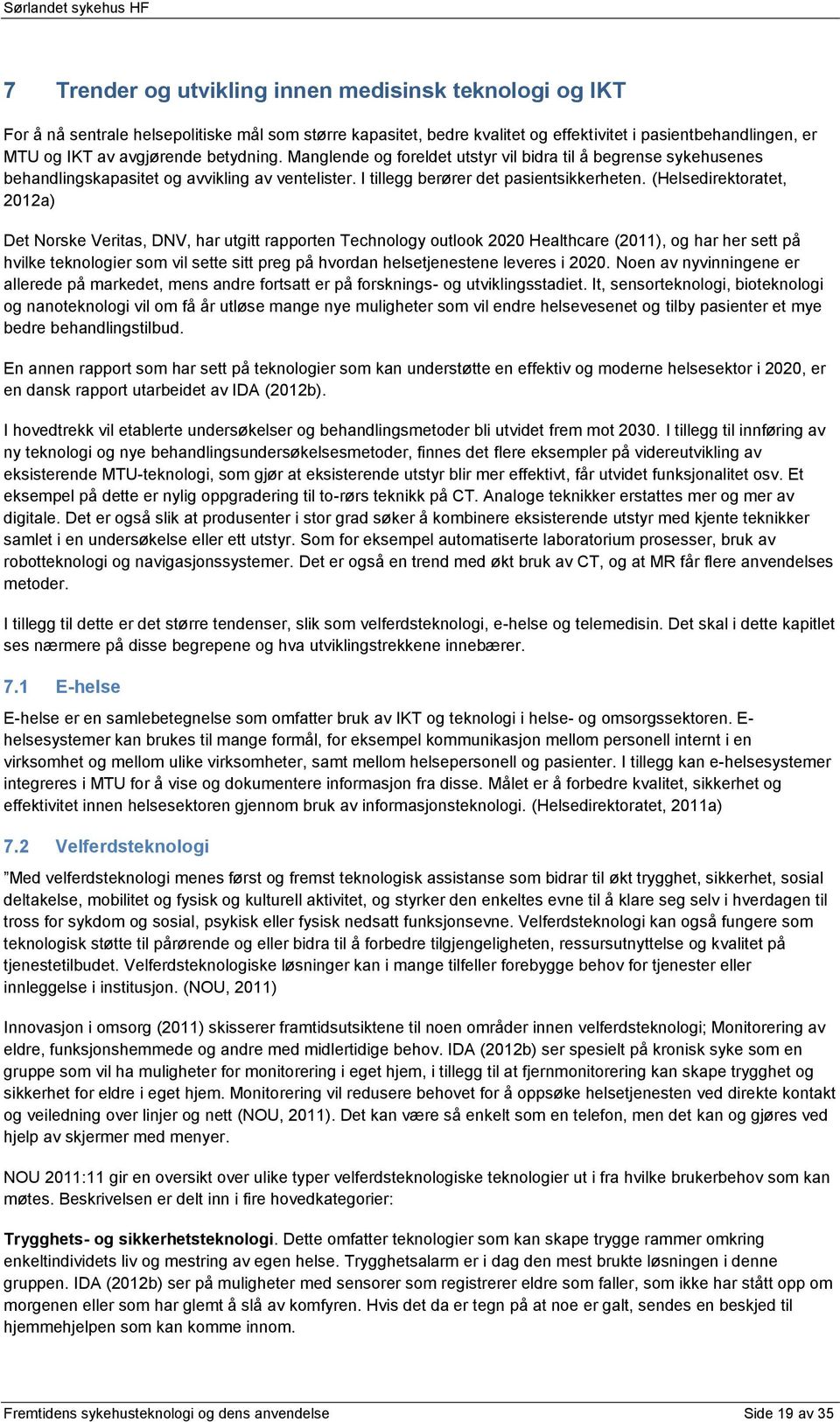 (Helsedirektoratet, 2012a) Det Norske Veritas, DNV, har utgitt rapporten Technology outlook 2020 Healthcare (2011), og har her sett på hvilke teknologier som vil sette sitt preg på hvordan