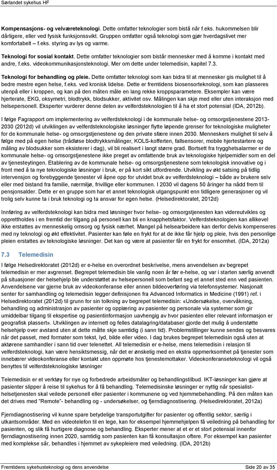 Dette omfatter teknologier som bistår mennesker med å komme i kontakt med andre, f.eks. videokommunikasjonsteknologi. Mer om dette under telemedisin, kapitel 7.3. Teknologi for behandling og pleie.