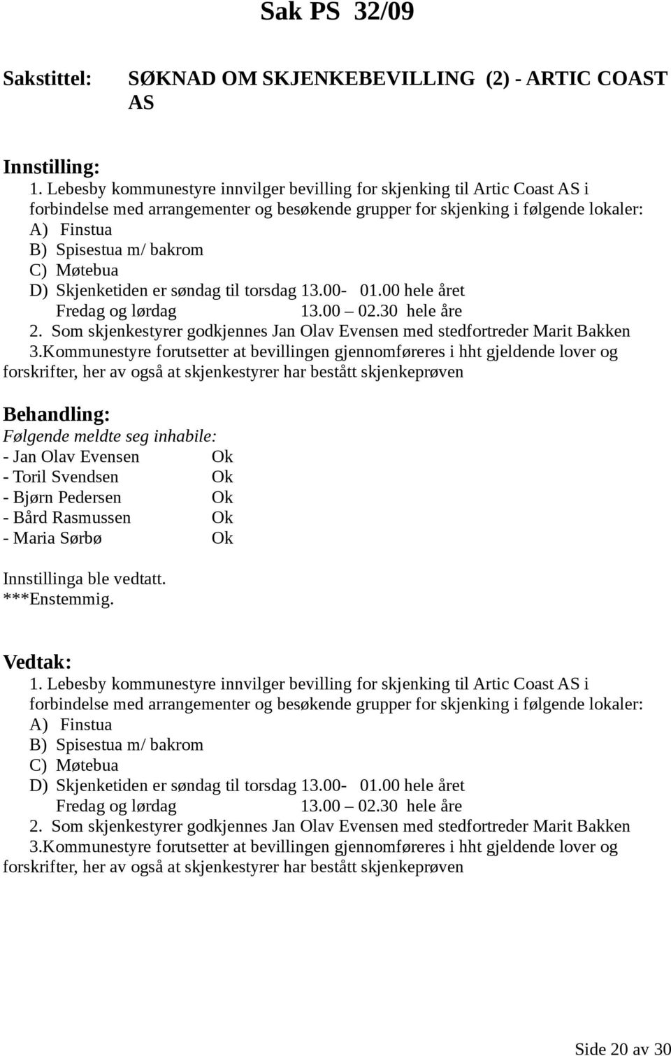 Møtebua D) Skjenketiden er søndag til torsdag 13.00-01.00 hele året Fredag og lørdag 13.00 02.30 hele åre 2. Som skjenkestyrer godkjennes Jan Olav Evensen med stedfortreder Marit Bakken 3.