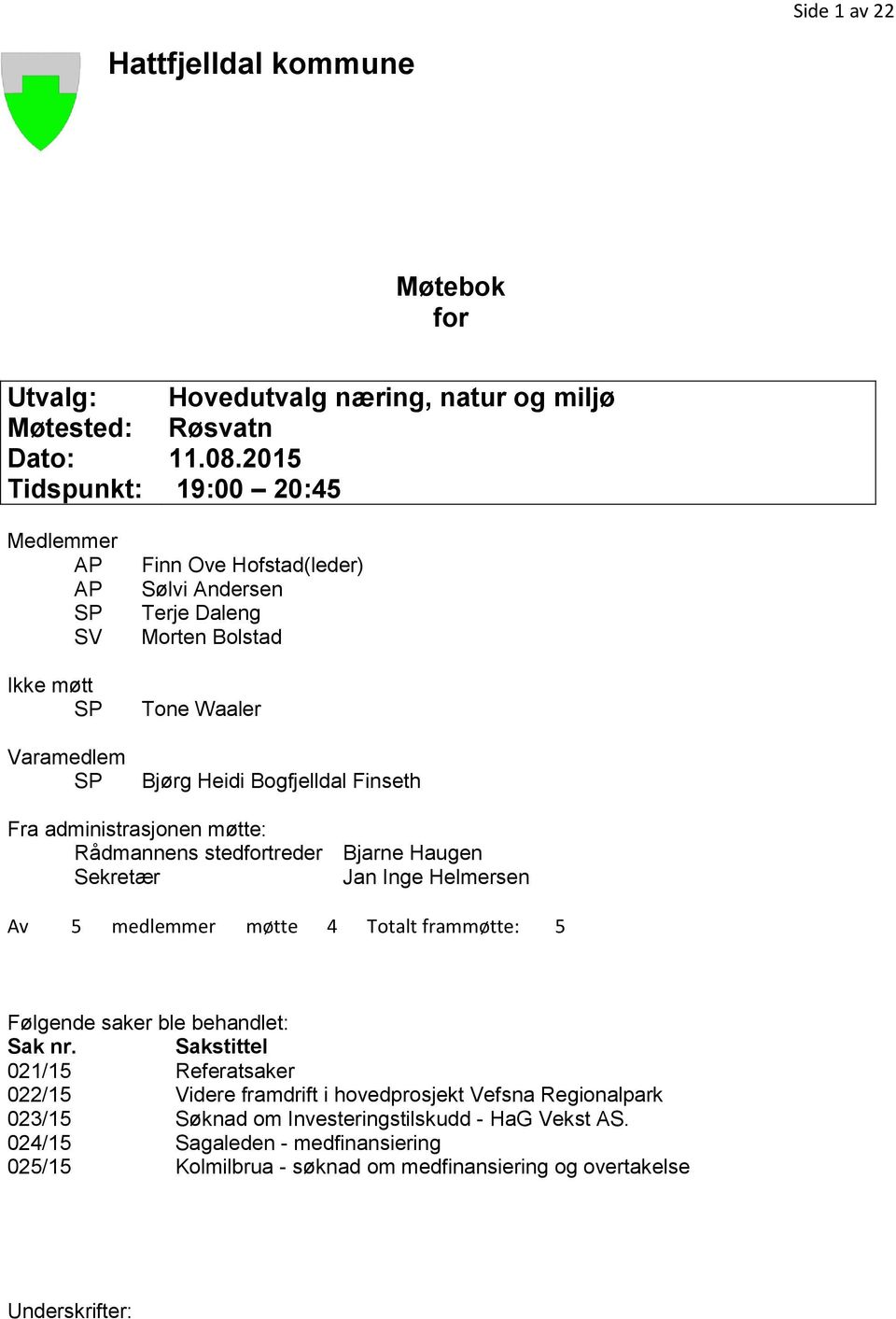 Finseth Fra administrasjonen møtte: Rådmannens stedfortreder Bjarne Haugen Sekretær Jan Inge Helmersen Av 5 medlemmer møtte 4 Totalt frammøtte: 5 Følgende saker ble behandlet: Sak nr.