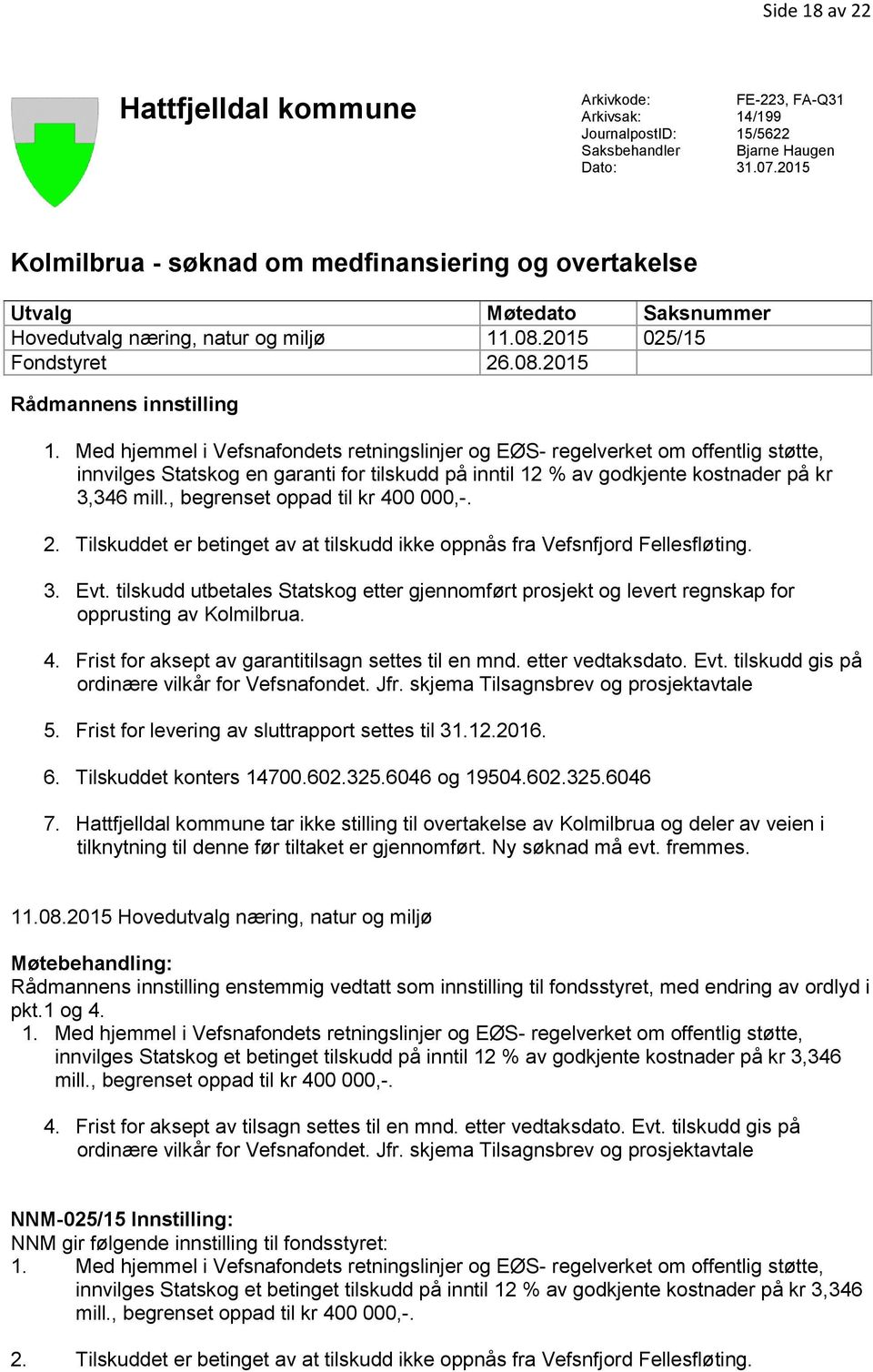 Med hjemmel i Vefsnafondets retningslinjer og EØS- regelverket om offentlig støtte, innvilges Statskog en garanti for tilskudd på inntil 12 % av godkjente kostnader på kr 3,346 mill.