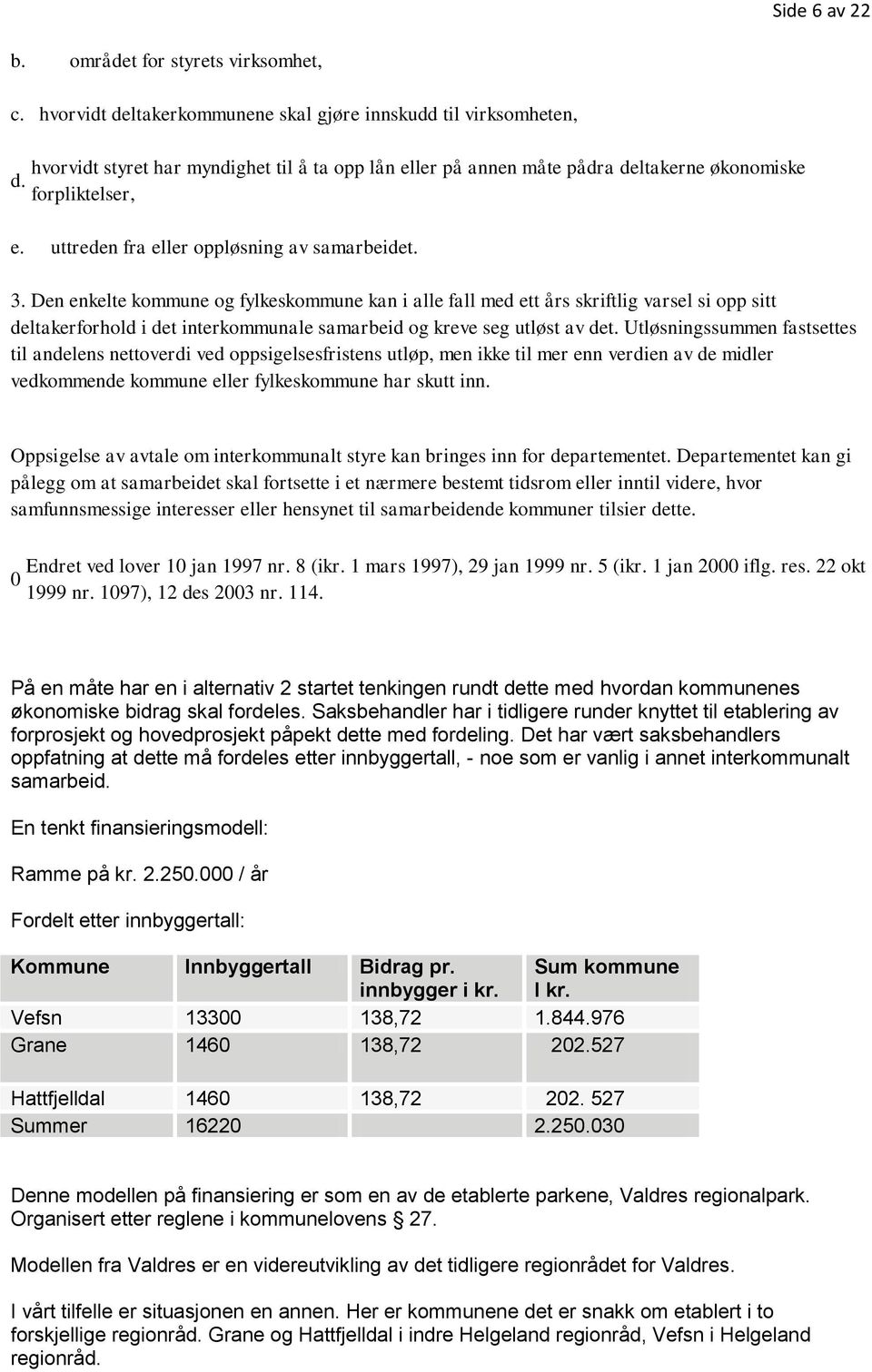 Den enkelte kommune og fylkeskommune kan i alle fall med ett års skriftlig varsel si opp sitt deltakerforhold i det interkommunale samarbeid og kreve seg utløst av det.