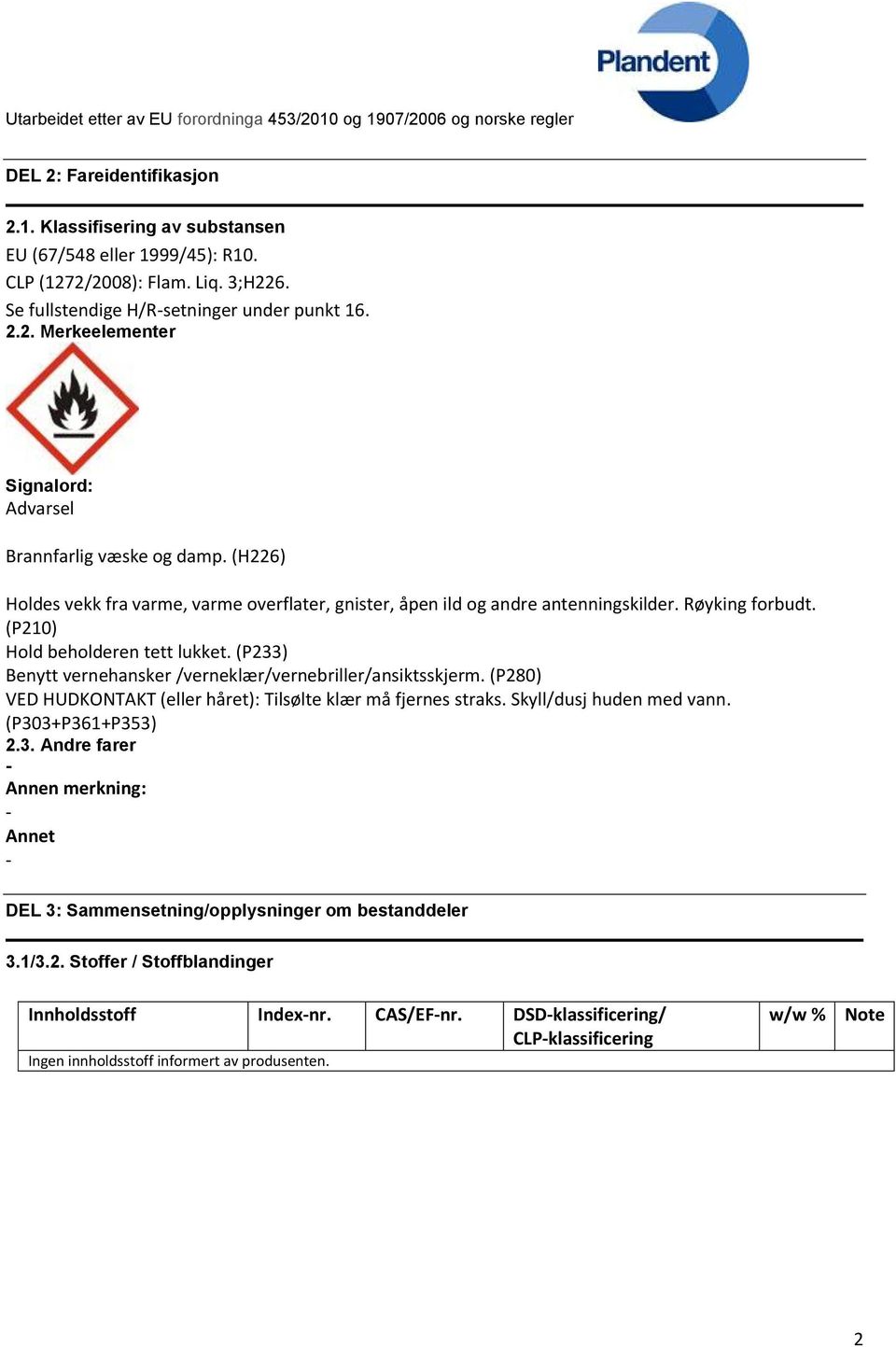 (P233) Benytt vernehansker /verneklær/vernebriller/ansiktsskjerm. (P280) VED HUDKONTAKT (eller håret): Tilsølte klær må fjernes straks. Skyll/dusj huden med vann. (P303+P361+P353) 2.3. Andre farer Annen merkning: Annet DEL 3: Sammensetning/opplysninger om bestanddeler 3.