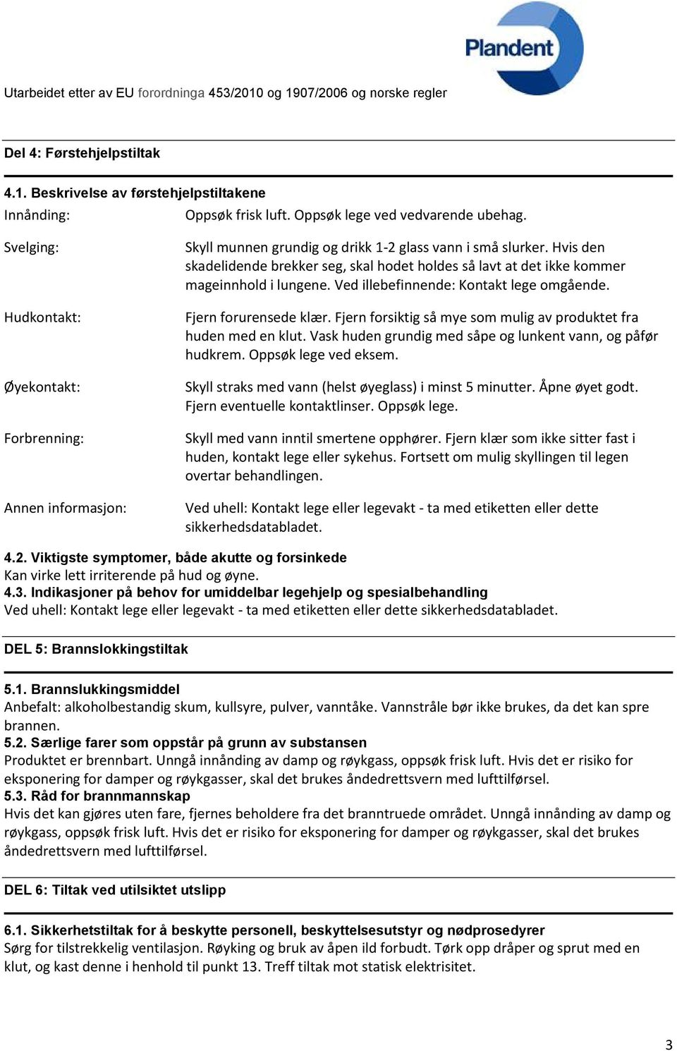 Hvis den skadelidende brekker seg, skal hodet holdes så lavt at det ikke kommer mageinnhold i lungene. Ved illebefinnende: Kontakt lege omgående. Fjern forurensede klær.