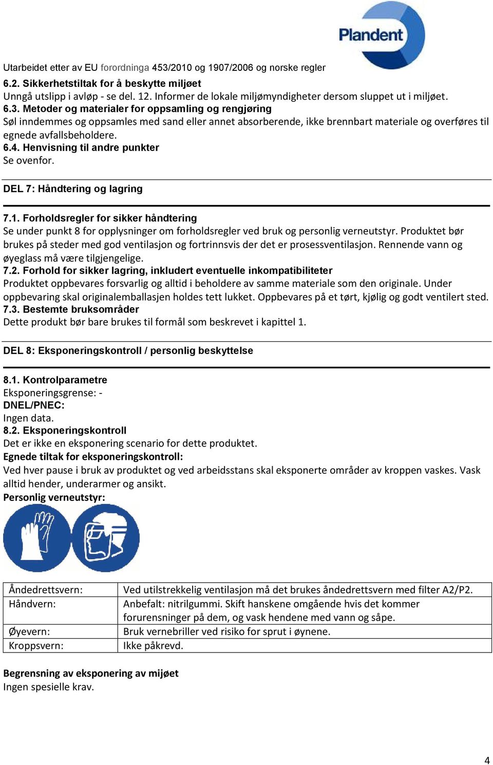 Henvisning til andre punkter Se ovenfor. DEL 7: Håndtering og lagring 7.1. Forholdsregler for sikker håndtering Se under punkt 8 for opplysninger om forholdsregler ved bruk og personlig verneutstyr.