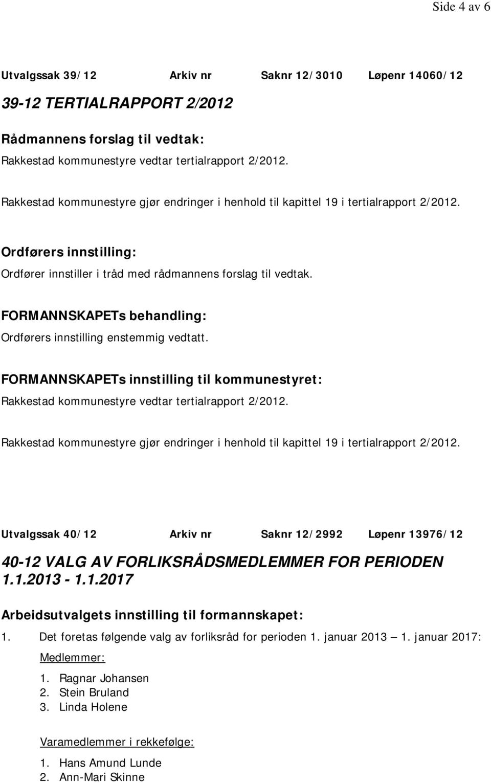 Ordførers innstilling enstemmig vedtatt. FORMANNSKAPETs innstilling til kommunestyret: Rakkestad kommunestyre vedtar tertialrapport 2/2012.