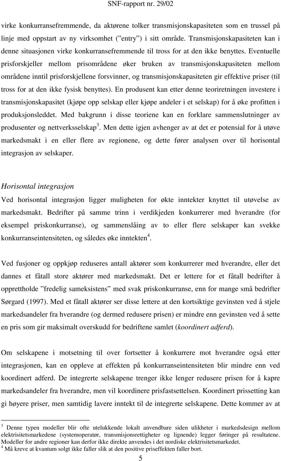 Eventuelle prisforskjeller mellom prisområdene øker bruken av transmisjonskapasiteten mellom områdene inntil prisforskjellene forsvinner, og transmisjonskapasiteten gir effektive priser (til tross