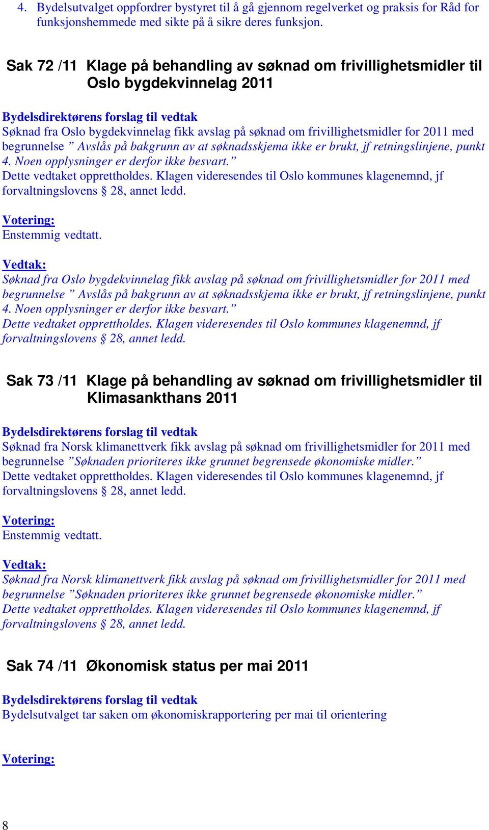 Avslås på bakgrunn av at søknadsskjema ikke er brukt, jf retningslinjene, punkt 4. Noen opplysninger er derfor ikke besvart. Dette vedtaket opprettholdes.