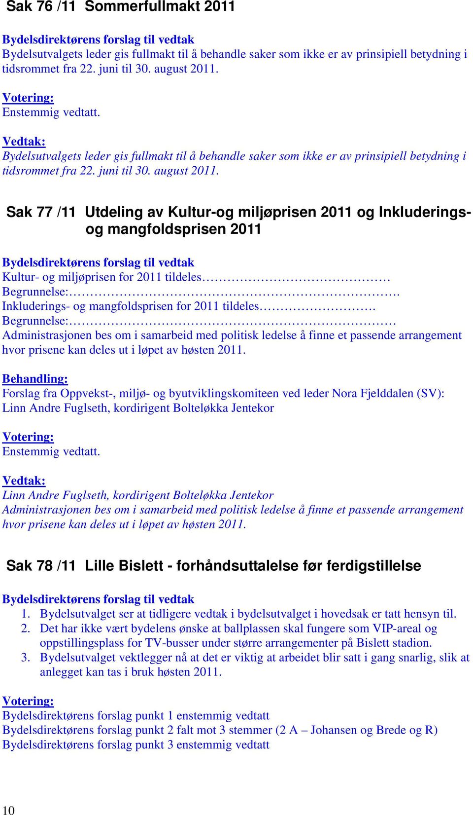 Sak 77 /11 Utdeling av Kultur-og miljøprisen 2011 og Inkluderingsog mangfoldsprisen 2011 Kultur- og miljøprisen for 2011 tildeles Begrunnelse:. Inkluderings- og mangfoldsprisen for 2011 tildeles.