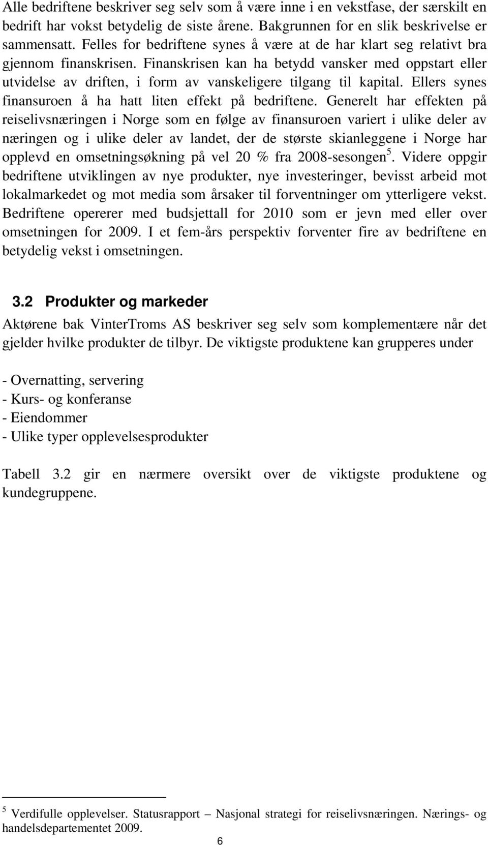 Finanskrisen kan ha betydd vansker med oppstart eller utvidelse av driften, i form av vanskeligere tilgang til kapital. Ellers synes finansuroen å ha hatt liten effekt på bedriftene.