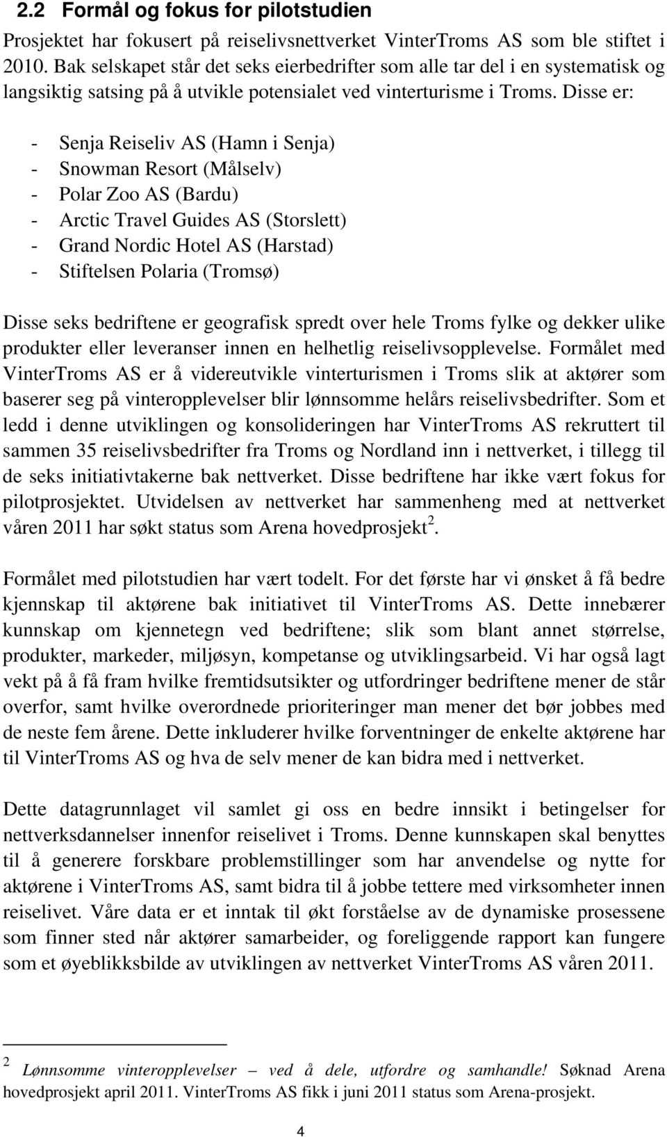 Disse er: - Senja Reiseliv AS (Hamn i Senja) - Snowman Resort (Målselv) - Polar Zoo AS (Bardu) - Arctic Travel Guides AS (Storslett) - Grand Nordic Hotel AS (Harstad) - Stiftelsen Polaria (Tromsø)