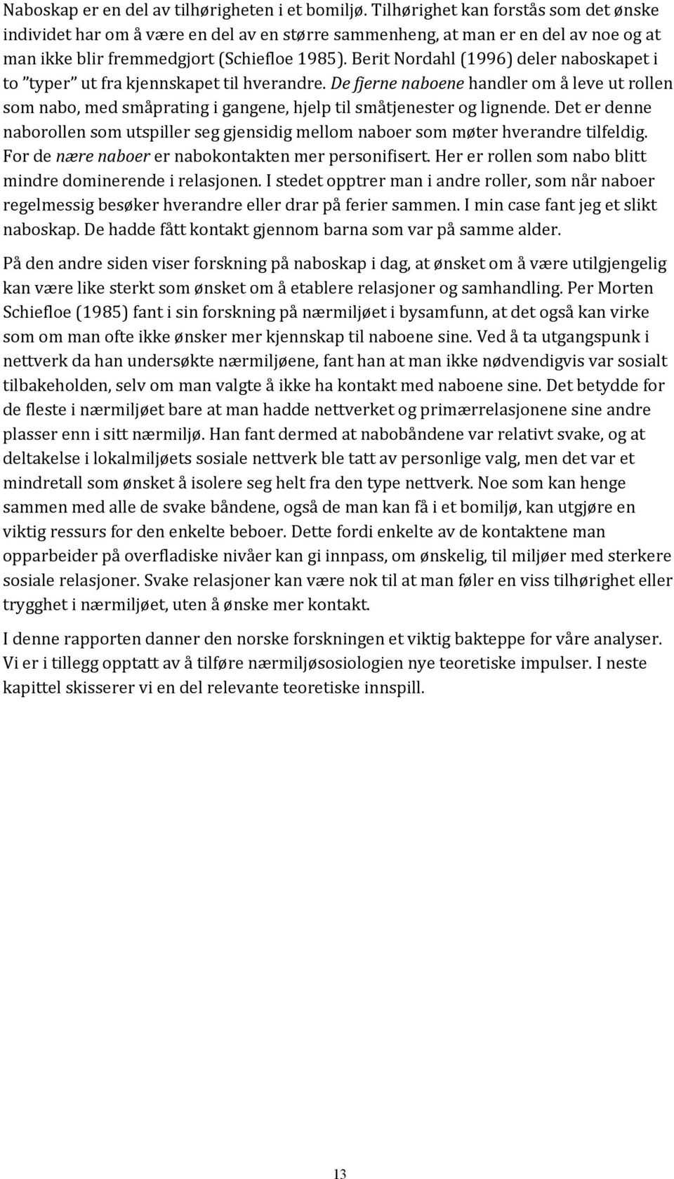 Berit Nordahl (1996) deler naboskapet i to typer ut fra kjennskapet til hverandre. De fjerne naboene handler om å leve ut rollen som nabo, med småprating i gangene, hjelp til småtjenester og lignende.