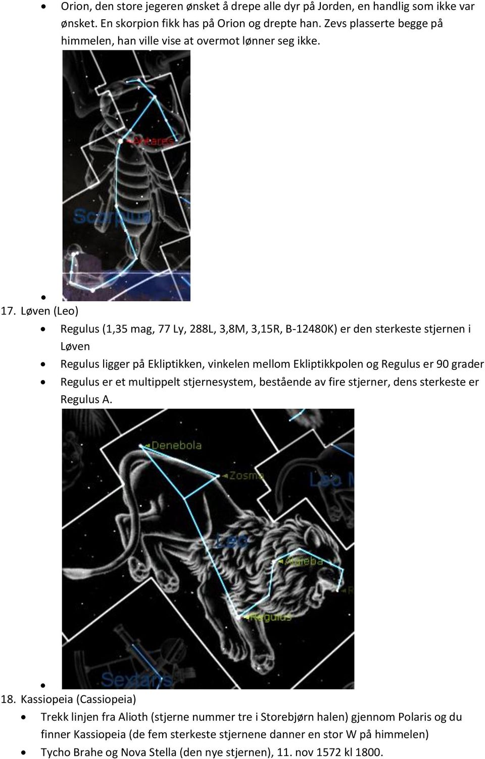 Løven (Leo) Regulus (1,35 mag, 77 Ly, 288L, 3,8M, 3,15R, B-12480K) er den sterkeste stjernen i Løven Regulus ligger på Ekliptikken, vinkelen mellom Ekliptikkpolen og Regulus er 90 grader