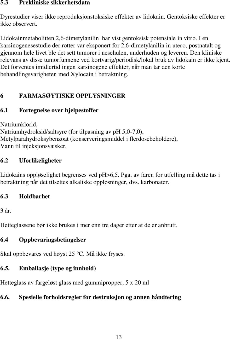 I en karsinogenesestudie der rotter var eksponert for 2,6-dimetylanilin in utero, postnatalt og gjennom hele livet ble det sett tumorer i nesehulen, underhuden og leveren.