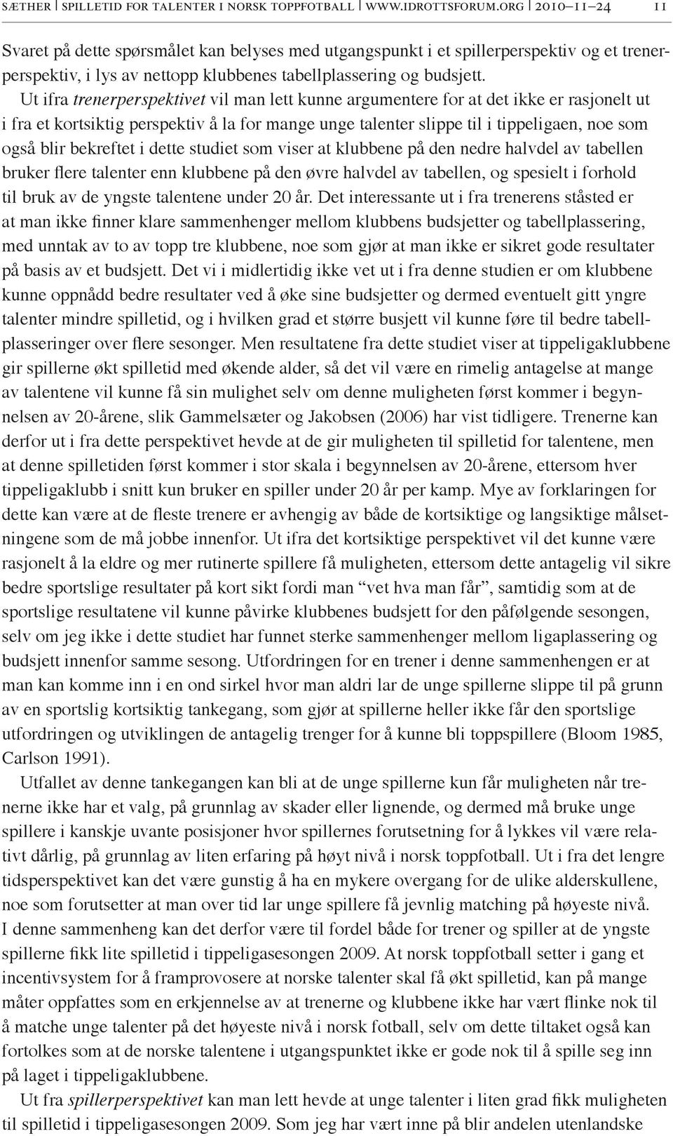 Ut ifra trenerperspektivet vil man lett kunne argumentere for at det ikke er rasjonelt ut i fra et kortsiktig perspektiv å la for mange unge talenter slippe til i tippeligaen, noe som også blir