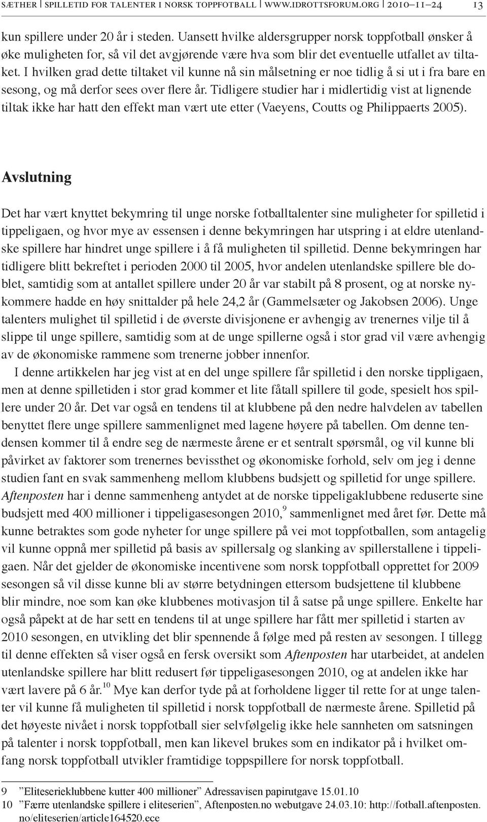 I hvilken grad dette tiltaket vil kunne nå sin målsetning er noe tidlig å si ut i fra bare en sesong, og må derfor sees over flere år.