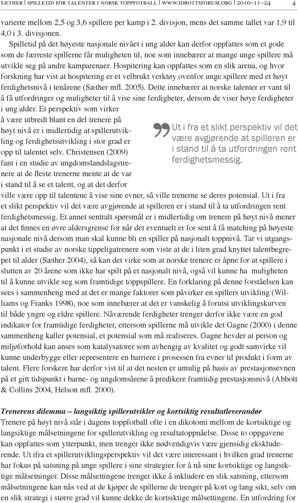 kamparenaer. Hospitering kan oppfattes som en slik arena, og hvor forskning har vist at hospitering er et velbrukt verktøy ovenfor unge spillere med et høyt ferdighetsnivå i tenårene (Sæther mfl.