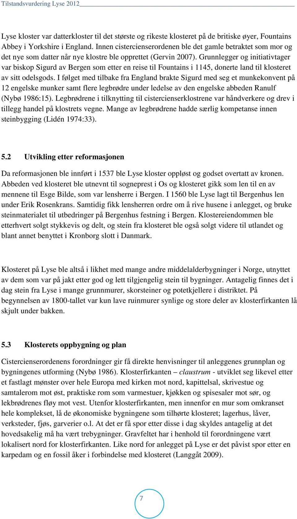 Grunnlegger og initiativtager var biskop Sigurd av Bergen som etter en reise til Fountains i 1145, donerte land til klosteret av sitt odelsgods.