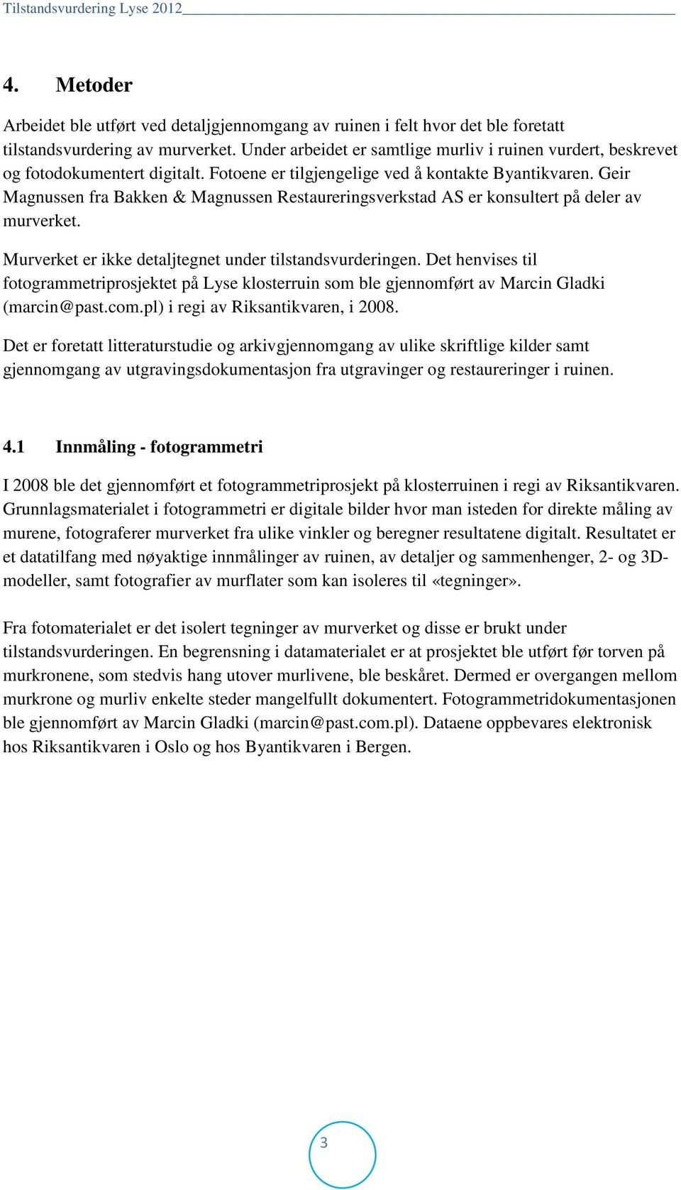 Geir Magnussen fra Bakken & Magnussen Restaureringsverkstad AS er konsultert på deler av murverket. Murverket er ikke detaljtegnet under tilstandsvurderingen.