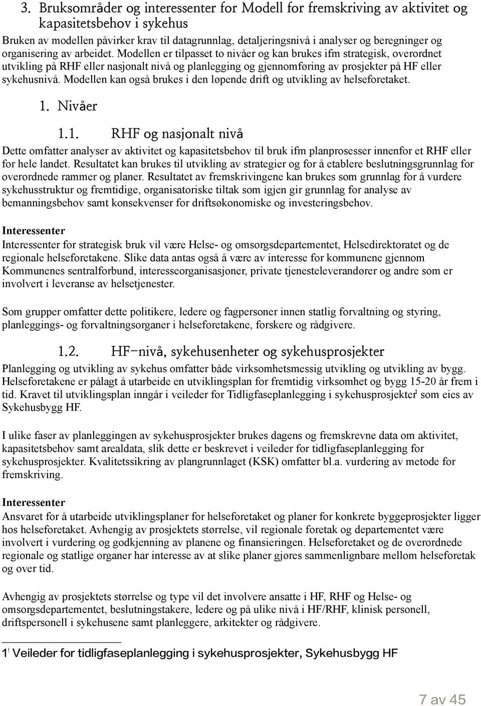 Modellen er tilpasset to nivåer og kan brukes ifm strategisk, overordnet utvikling på RHF eller nasjonalt nivå og planlegging og gjennomføring av prosjekter på HF eller sykehusnivå.