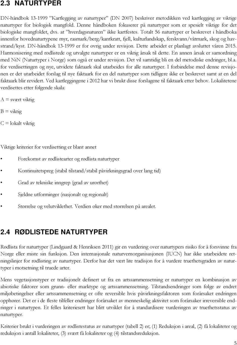 Totalt 56 naturtyper er beskrevet i håndboka innenfor hovednaturtypene myr, rasmark/berg/kantkratt, fjell, kulturlandskap, ferskvann/våtmark, skog og havstrand/kyst.