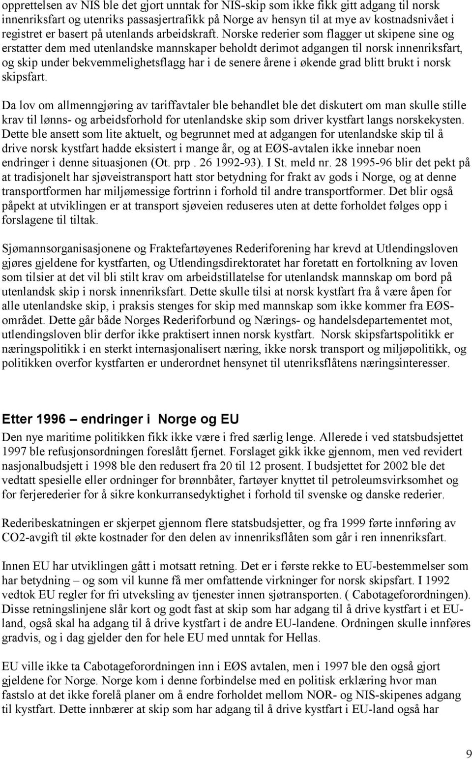 Norske rederier som flagger ut skipene sine og erstatter dem med utenlandske mannskaper beholdt derimot adgangen til norsk innenriksfart, og skip under bekvemmelighetsflagg har i de senere årene i