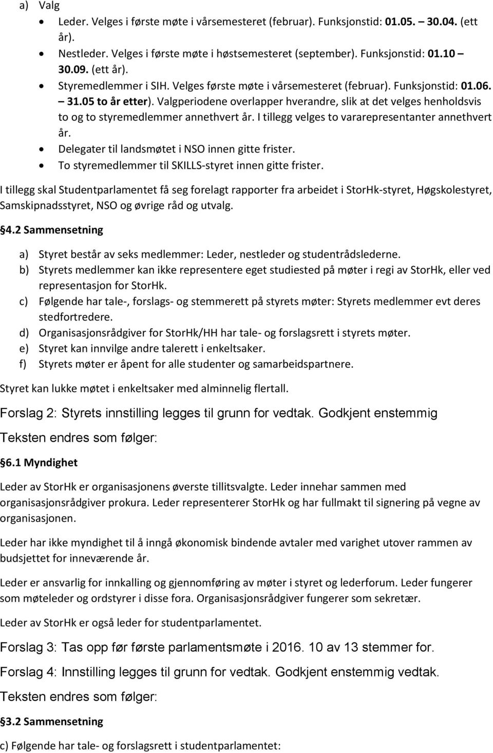 I tillegg velges to vararepresentanter annethvert år. Delegater til landsmøtet i NSO innen gitte frister. To styremedlemmer til SKILLS-styret innen gitte frister.