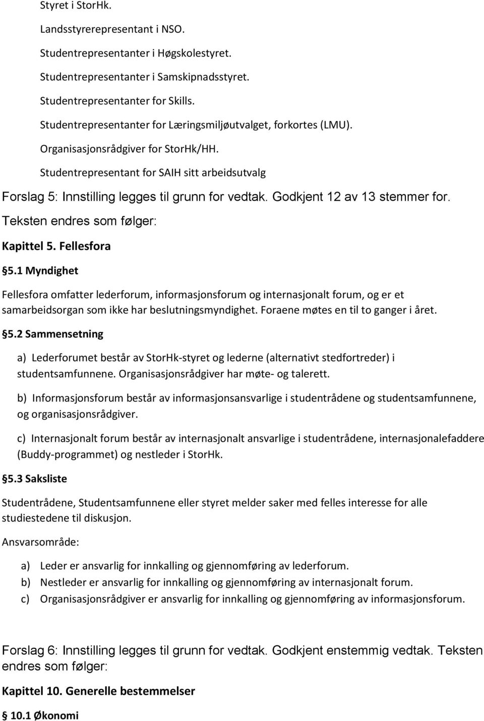 Studentrepresentant for SAIH sitt arbeidsutvalg Forslag 5: Innstilling legges til grunn for vedtak. Godkjent 12 av 13 stemmer for. Teksten endres som følger: Kapittel 5. Fellesfora 5.