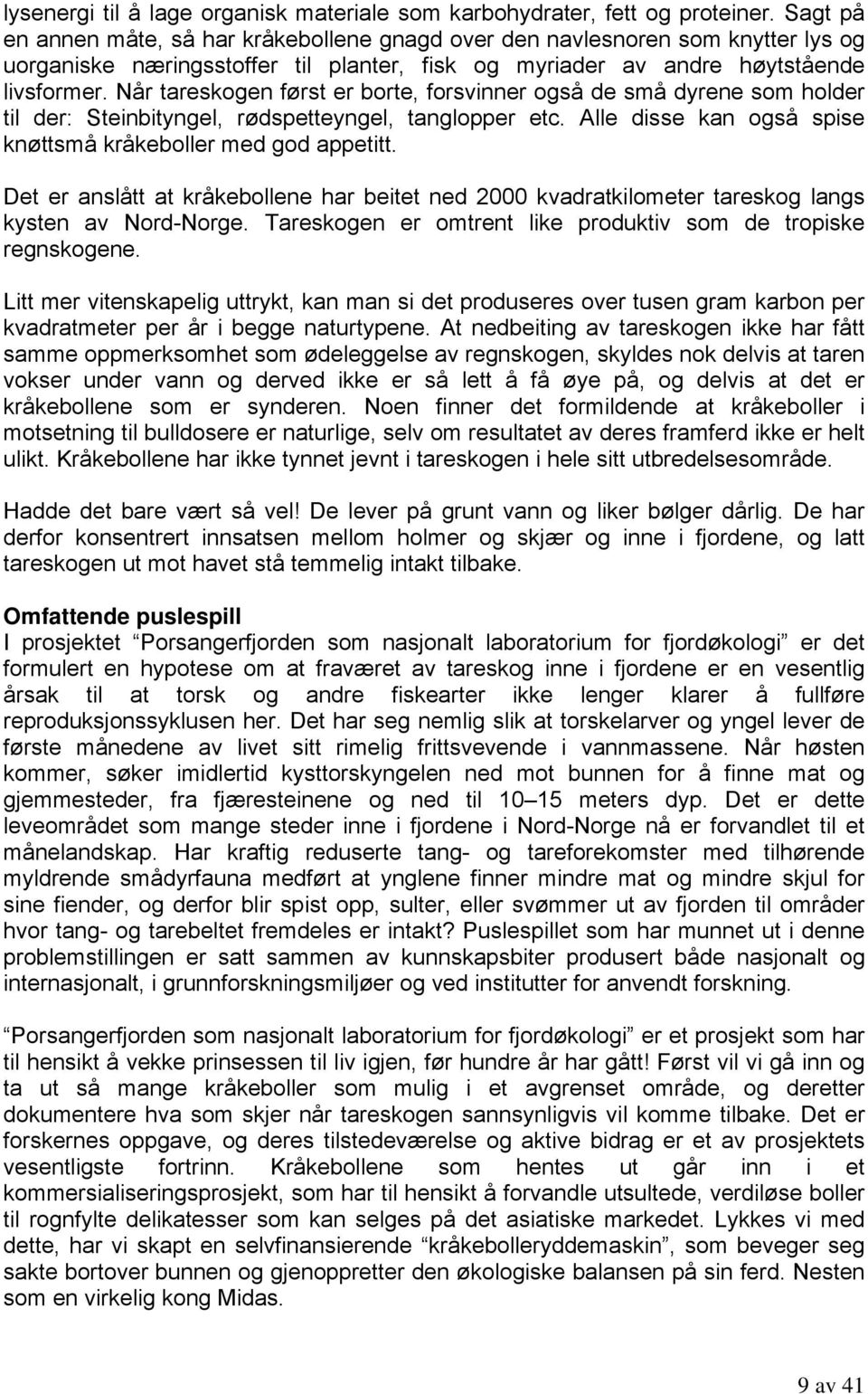 Når tareskogen først er borte, forsvinner også de små dyrene som holder til der: Steinbityngel, rødspetteyngel, tanglopper etc. Alle disse kan også spise knøttsmå kråkeboller med god appetitt.