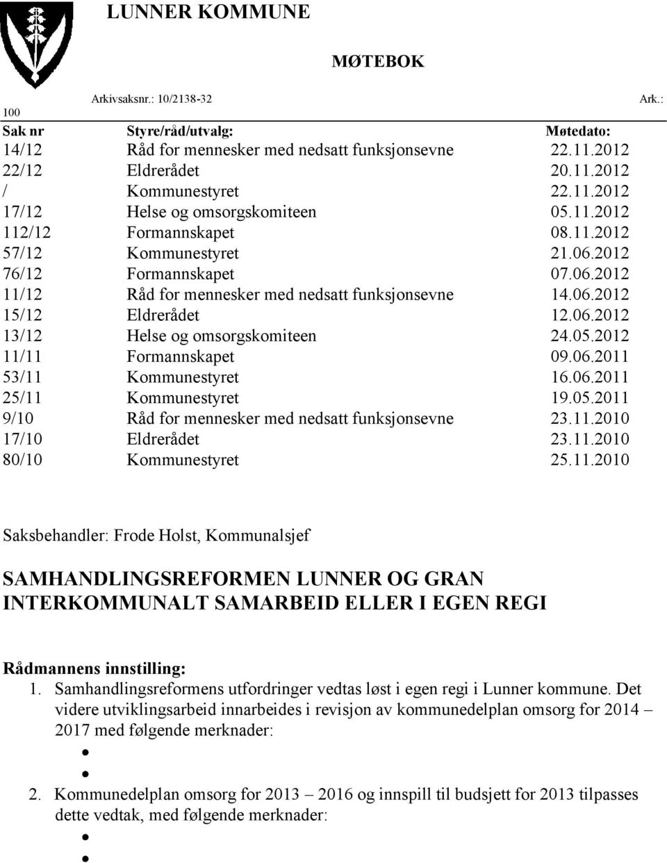 05.2012 11/11 Formannskapet 09.06.2011 53/11 Kommunestyret 16.06.2011 25/11 Kommunestyret 19.05.2011 9/10 Råd for mennesker med nedsatt funksjonsevne 23.11.2010 17/10 Eldrerådet 23.11.2010 80/10 Kommunestyret 25.