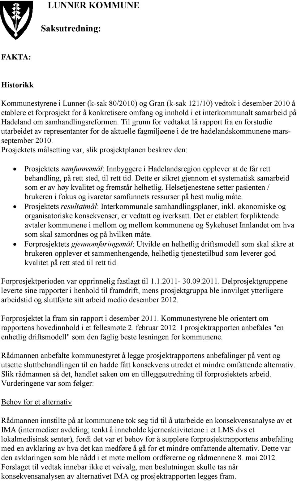 Til grunn for vedtaket lå rapport fra en forstudie utarbeidet av representanter for de aktuelle fagmiljøene i de tre hadelandskommunene marsseptember 2010.