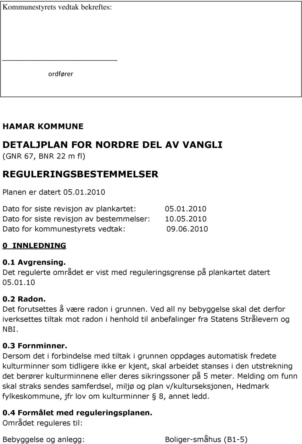 Det regulerte området er vist med reguleringsgrense på plankartet datert 05.01.10 0.2 Radon. Det forutsettes å være radon i grunnen.