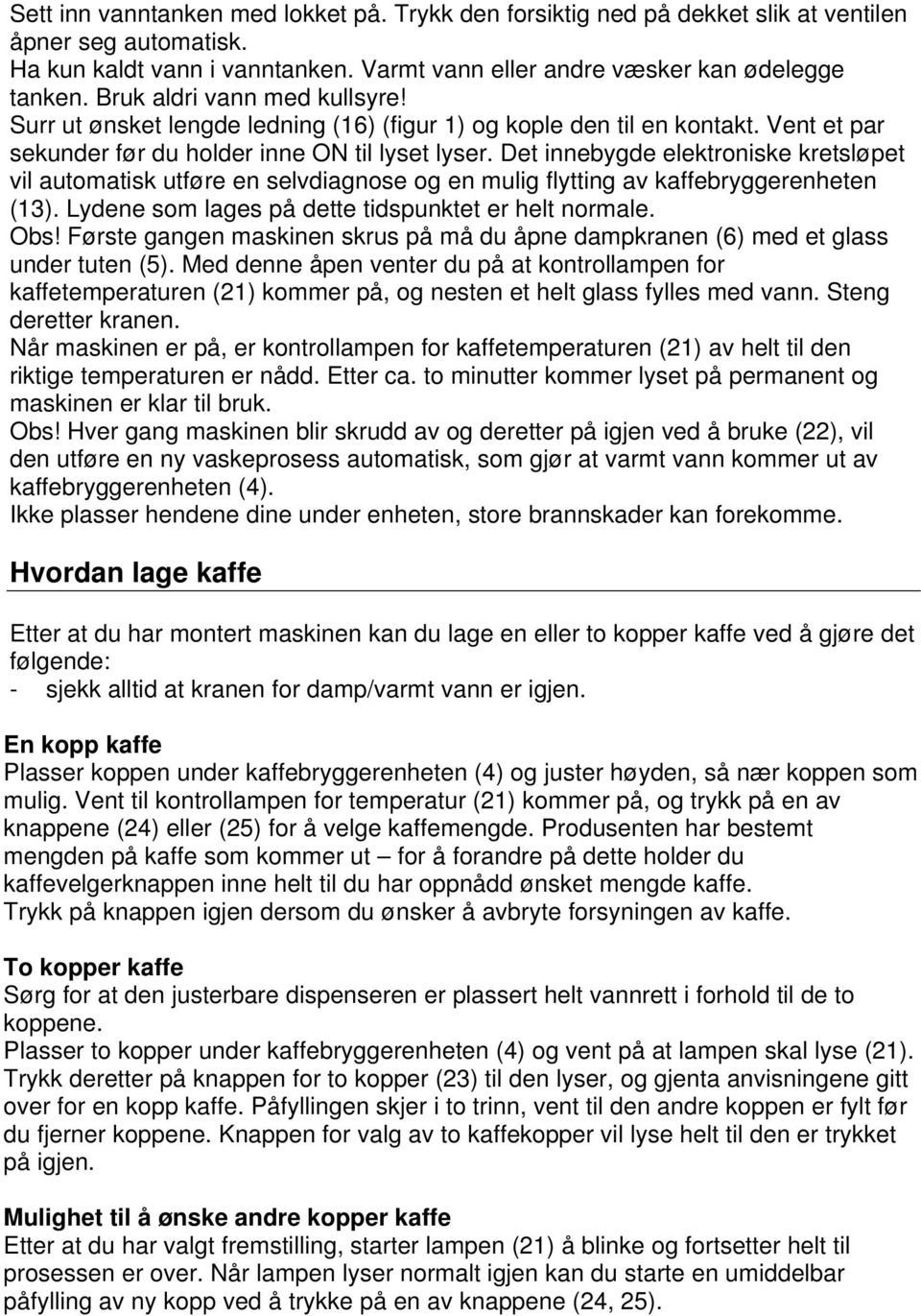 Det innebygde elektroniske kretsløpet vil automatisk utføre en selvdiagnose og en mulig flytting av kaffebryggerenheten (13). Lydene som lages på dette tidspunktet er helt normale. Obs!