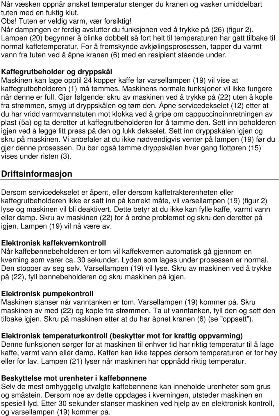 For å fremskynde avkjølingsprosessen, tapper du varmt vann fra tuten ved å åpne kranen (6) med en resipient stående under.