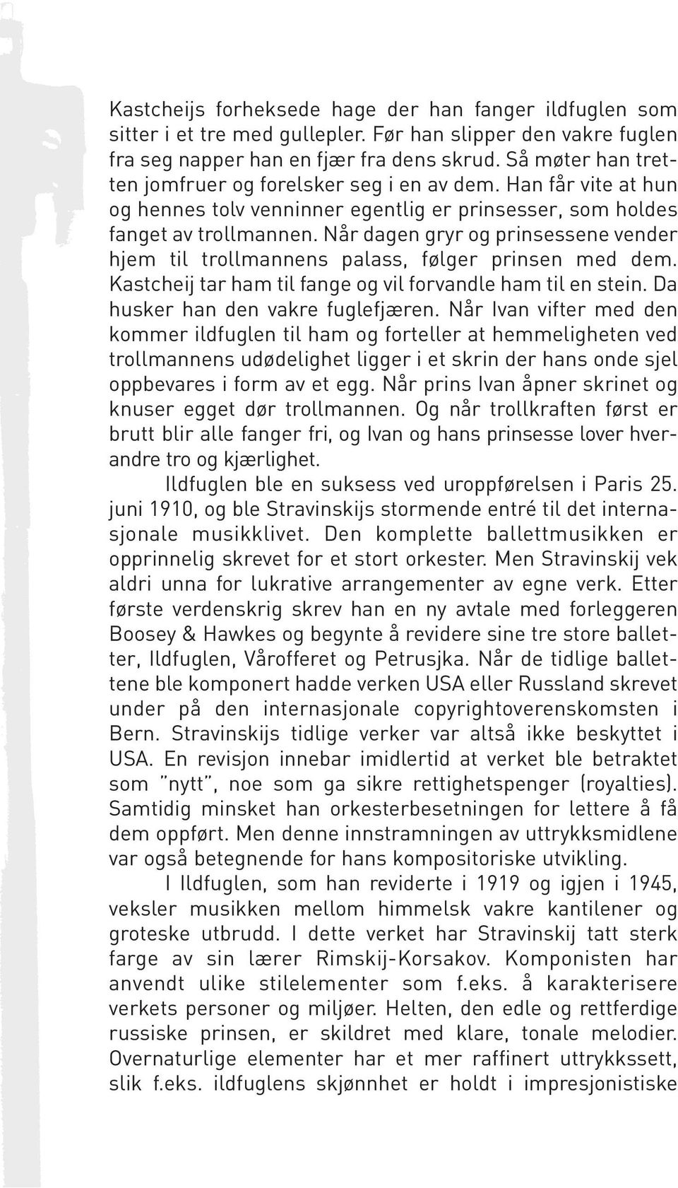 Når dagen gryr og prinsessene vender hjem til trollmannens palass, følger prinsen med dem. Kastcheij tar ham til fange og vil forvandle ham til en stein. Da husker han den vakre fuglefjæren.