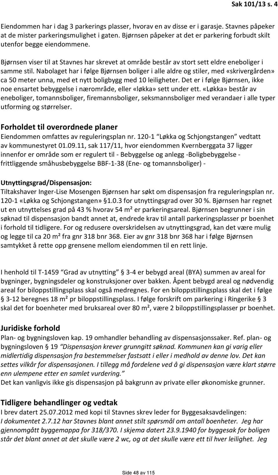 Nabolaget har i følge Bjørnsen boliger i alle aldre og stiler, med «skrivergården» ca 50 meter unna, med et nytt boligbygg med 10 leiligheter.