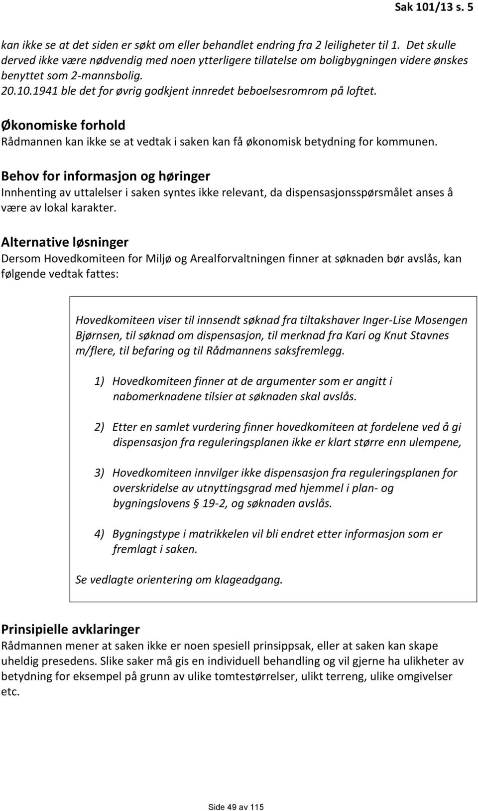 1941 ble det for øvrig godkjent innredet beboelsesromrom på loftet. Økonomiske forhold Rådmannen kan ikke se at vedtak i saken kan få økonomisk betydning for kommunen.