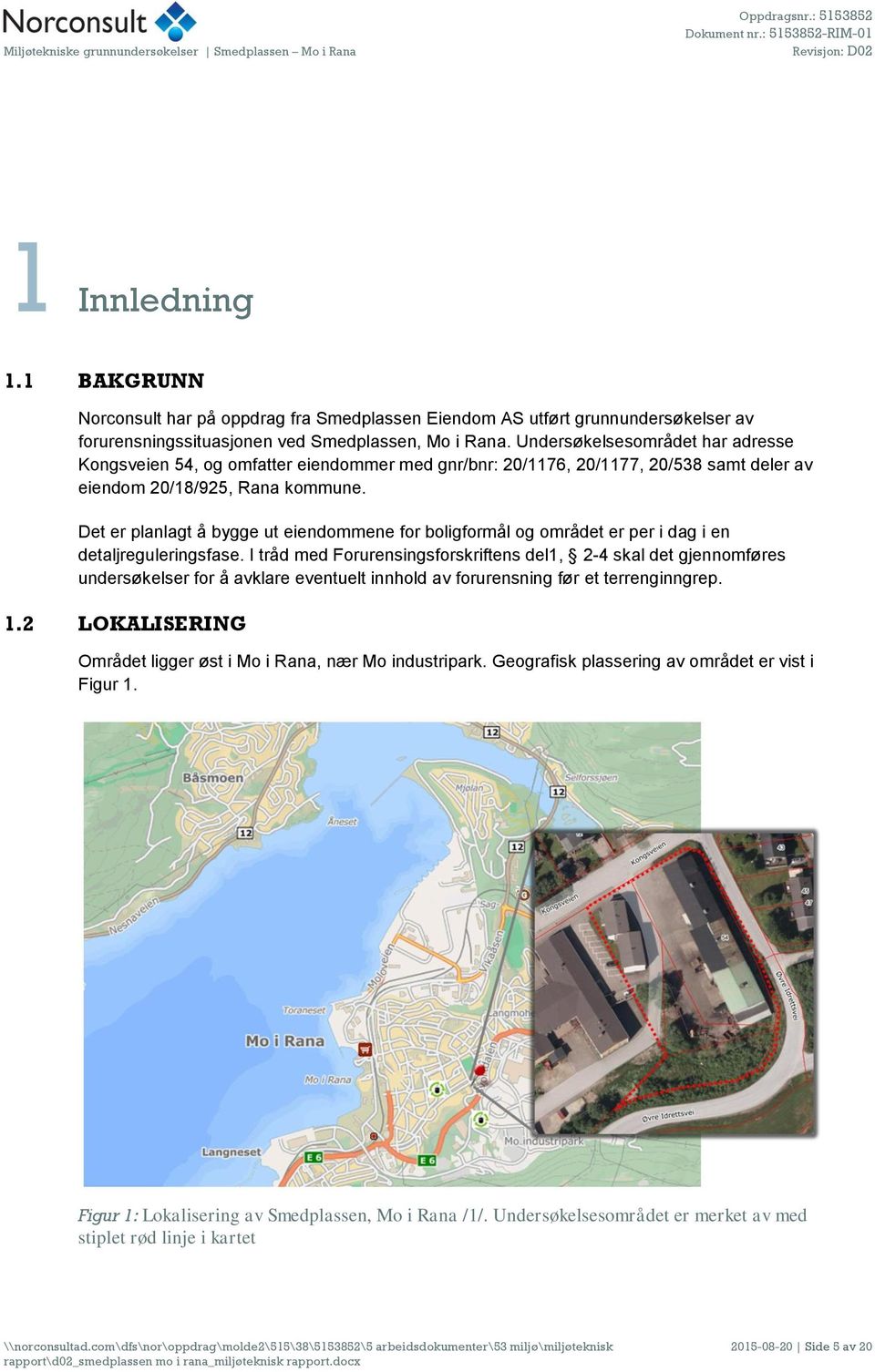 Undersøkelsesområdet har adresse Kongsveien 54, og omfatter eiendommer med gnr/bnr: 20/1176, 20/1177, 20/538 samt deler av eiendom 20/18/925, Rana kommune.