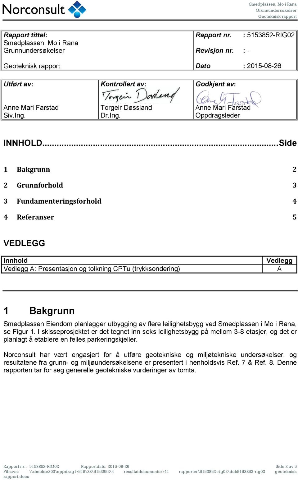 .. Side 1 Bakgrunn 2 2 Grunnforhold 3 3 Fundamenteringsforhold 4 4 Referanser 5 VEDLEGG Innhold Vedlegg A: Presentasjon og tolkning CPTu (trykksondering) Vedlegg A 1 Bakgrunn Smedplassen Eiendom