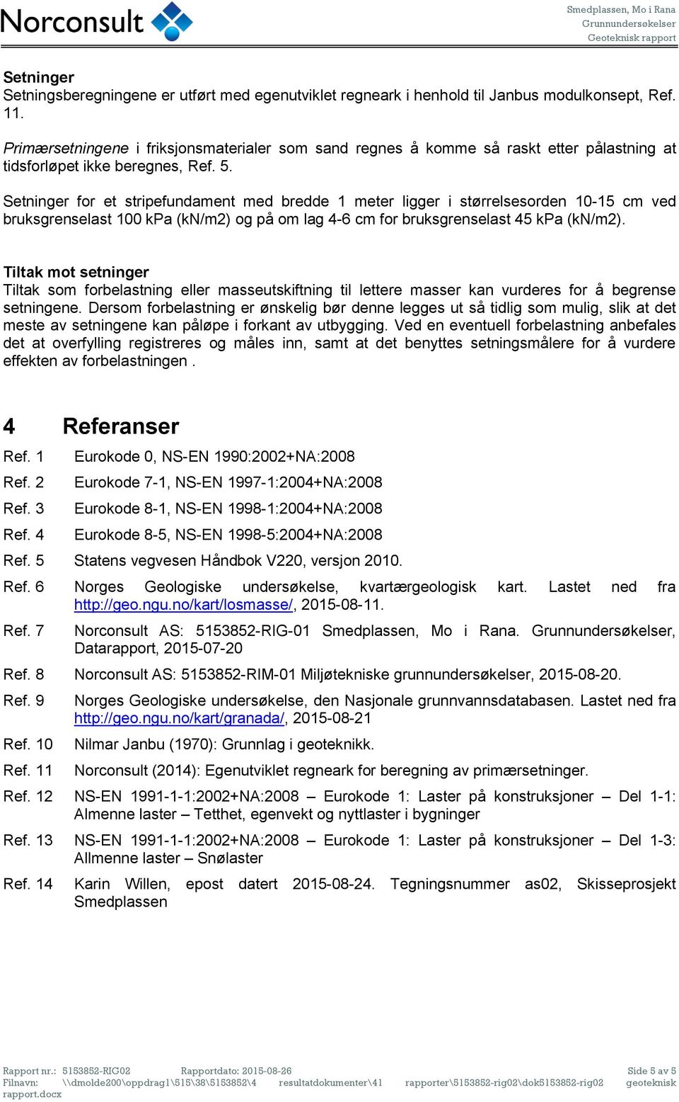 Setninger for et stripefundament med bredde 1 meter ligger i størrelsesorden 10-15 cm ved bruksgrenselast 100 kpa (kn/m2) og på om lag 4-6 cm for bruksgrenselast 45 kpa (kn/m2).