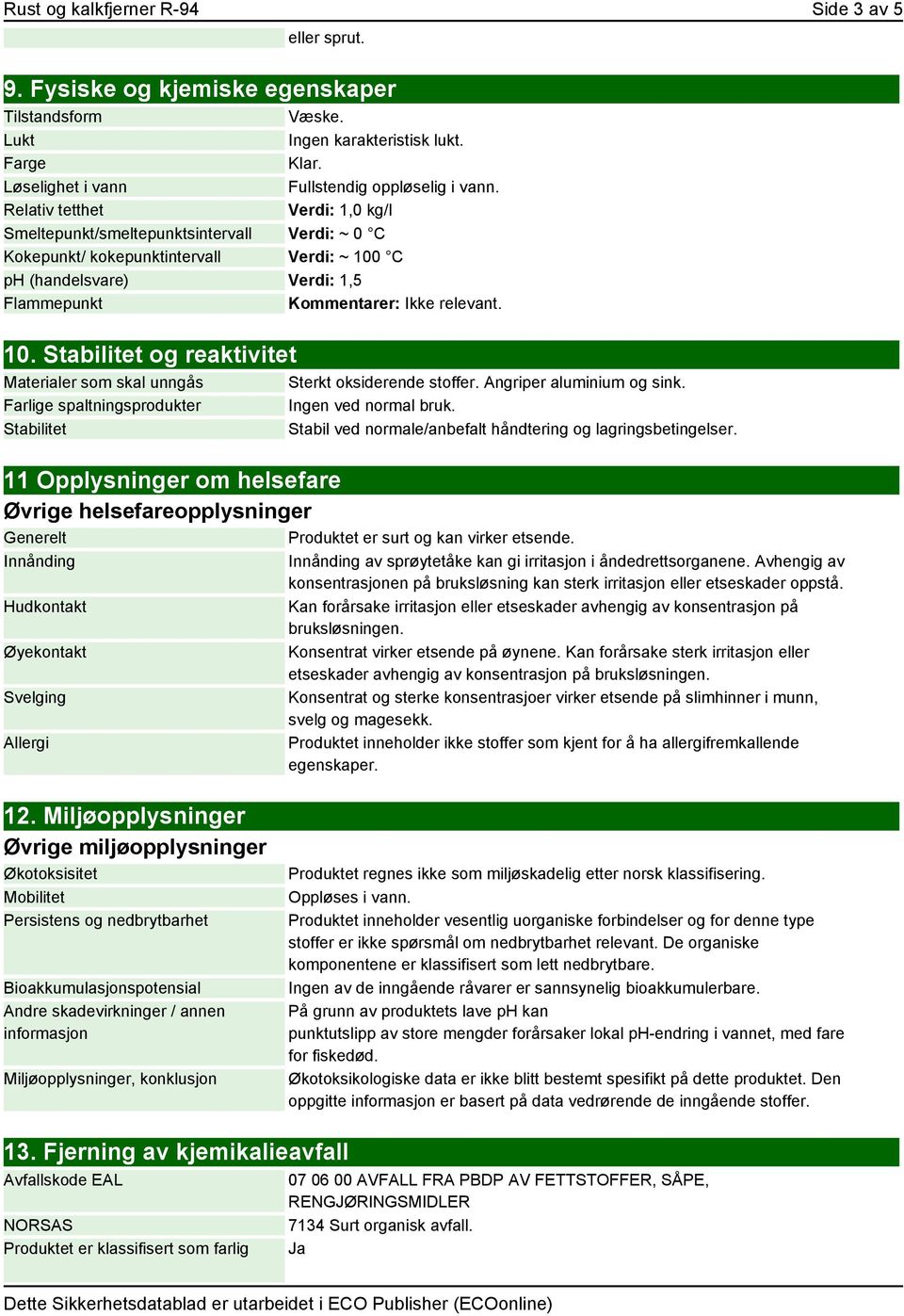 C ph (handelsvare) Verdi: 1,5 Flammepunkt Kommentarer: Ikke relevant. 10. Stabilitet og reaktivitet Materialer som skal unngås Farlige spaltningsprodukter Stabilitet Sterkt oksiderende stoffer.