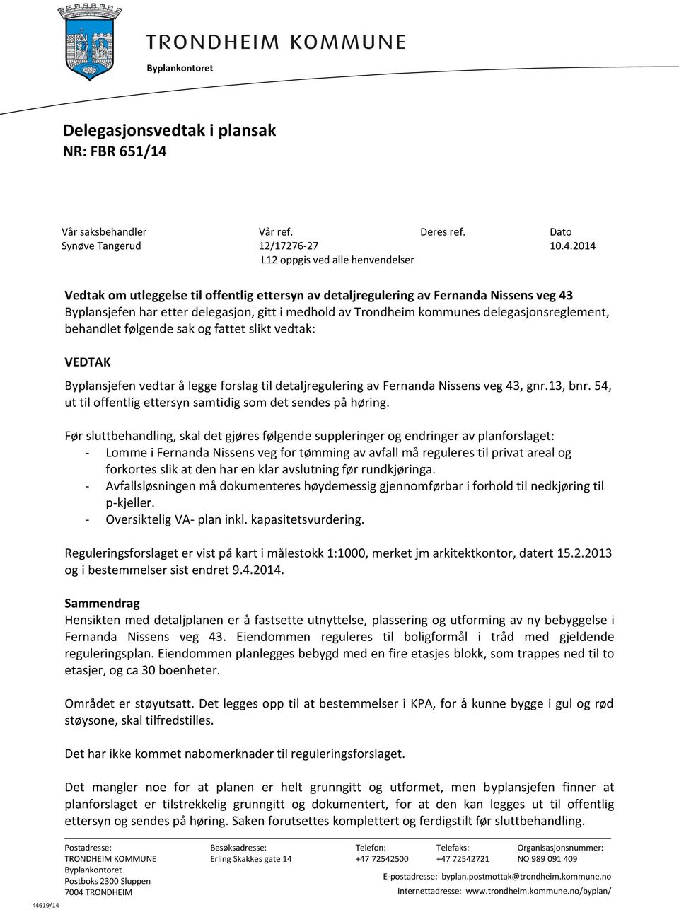 følgende sak og fattet slikt vedtak: VEDTAK Byplansjefen vedtar å legge forslag til detaljregulering av Fernanda Nissens veg 43, gnr.13, bnr.