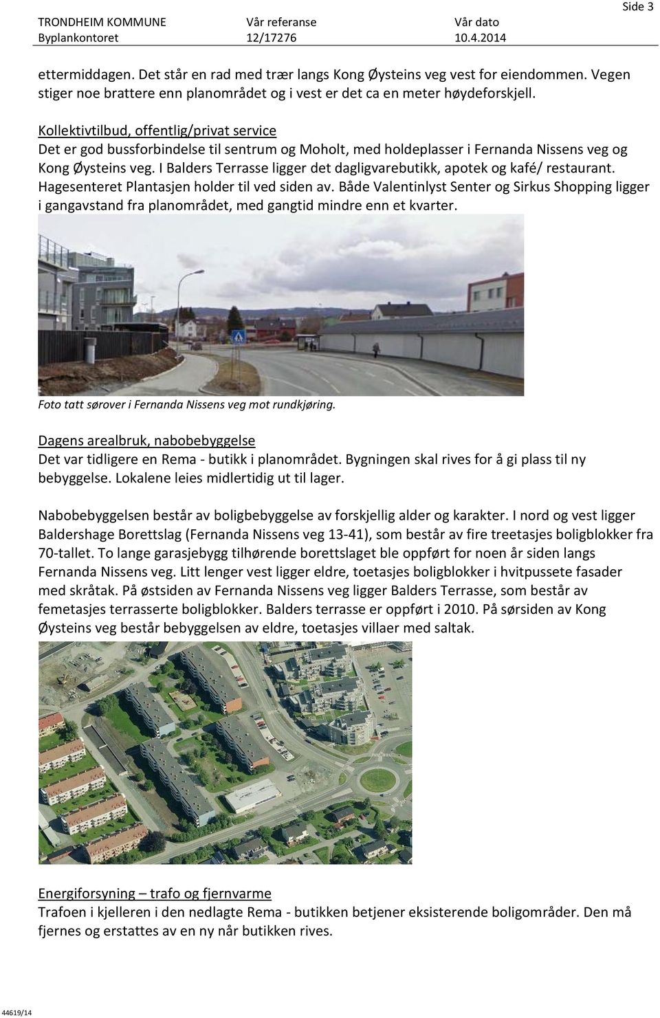 I Balders Terrasse ligger det dagligvarebutikk, apotek og kafé/ restaurant. Hagesenteret Plantasjen holder til ved siden av.