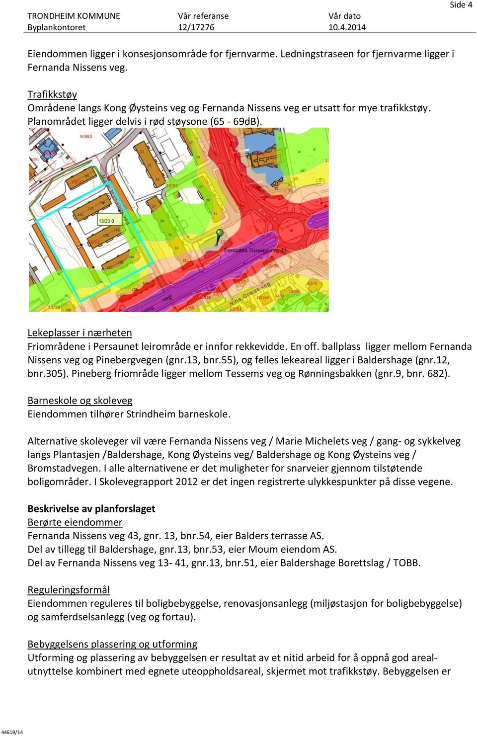 Lekeplasser i nærheten Friområdene i Persaunet leirområde er innfor rekkevidde. En off. ballplass ligger mellom Fernanda Nissens veg og Pinebergvegen (gnr.13, bnr.